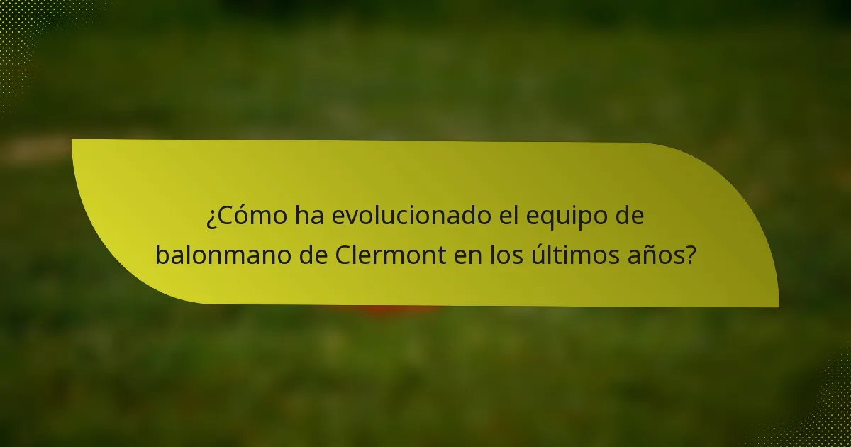¿Cómo ha evolucionado el equipo de balonmano de Clermont en los últimos años?