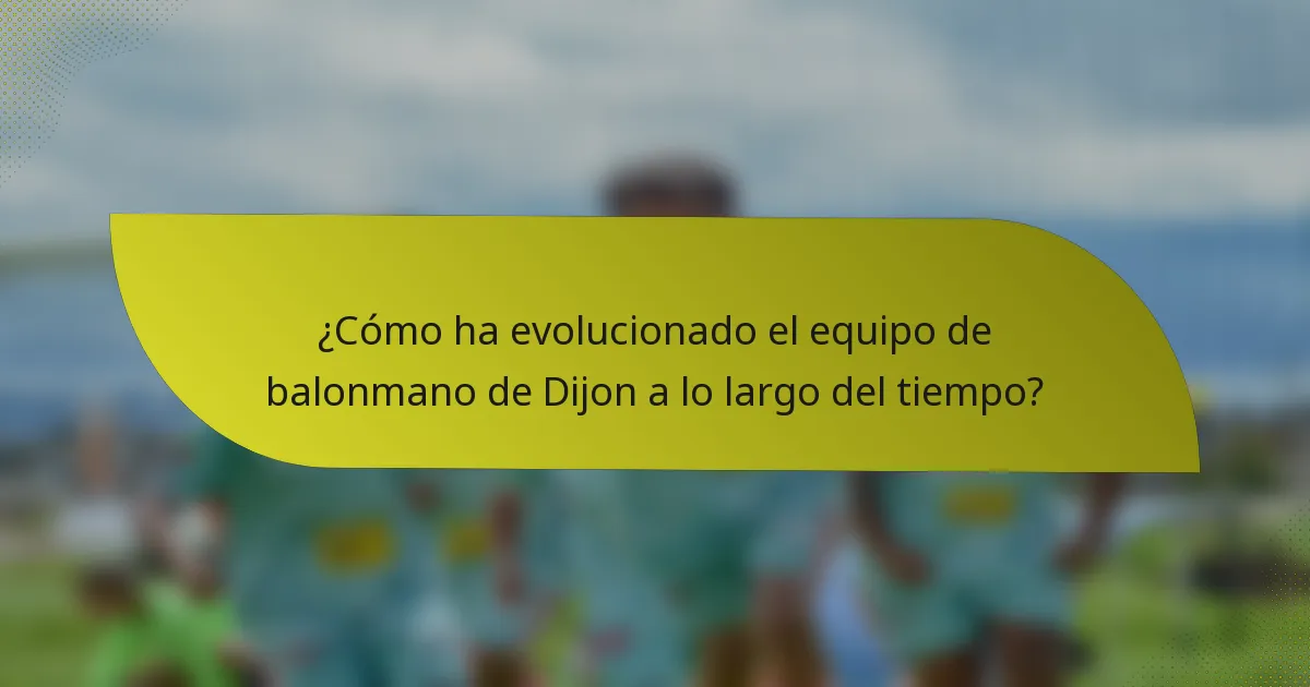 ¿Cómo ha evolucionado el equipo de balonmano de Dijon a lo largo del tiempo?