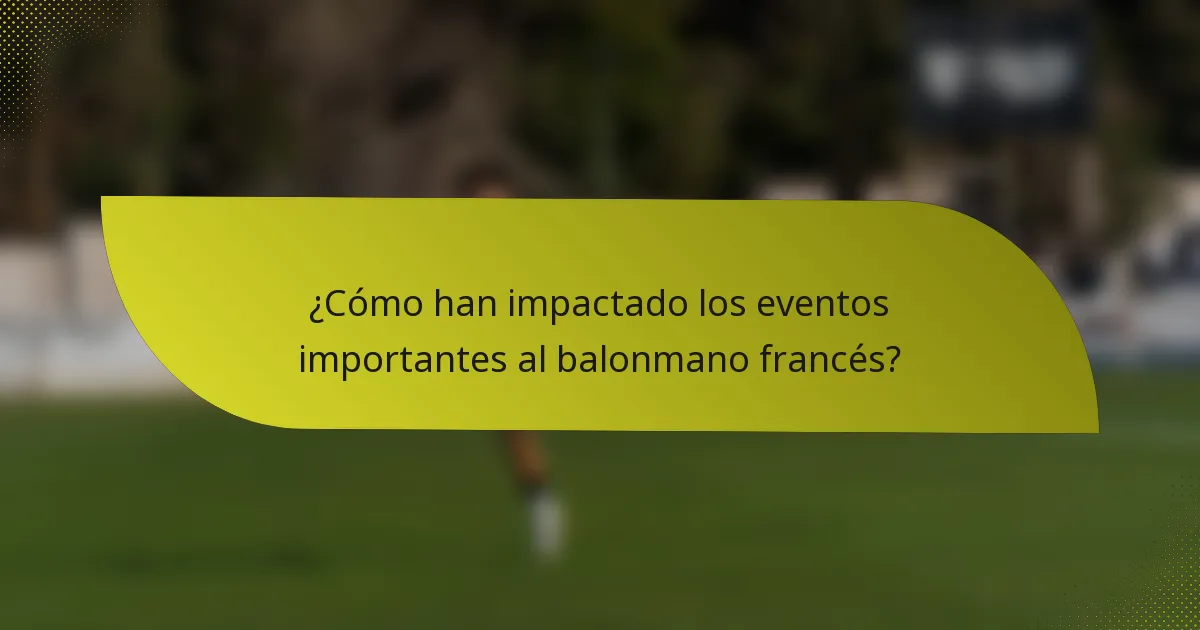 ¿Cómo han impactado los eventos importantes al balonmano francés?
