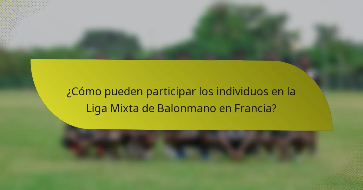 ¿Cómo pueden participar los individuos en la Liga Mixta de Balonmano en Francia?