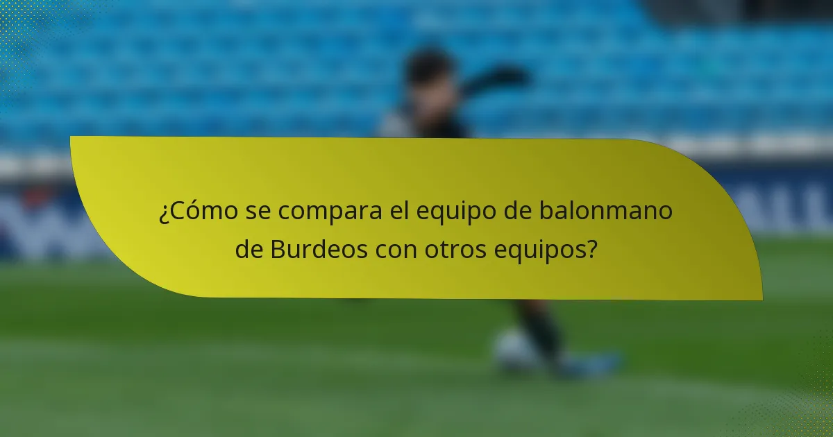 ¿Cómo se compara el equipo de balonmano de Burdeos con otros equipos?