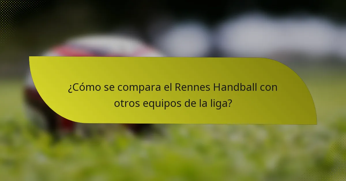 ¿Cómo se compara el Rennes Handball con otros equipos de la liga?