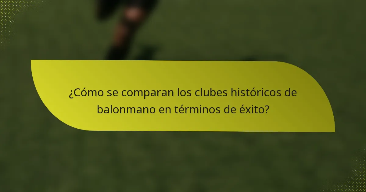 ¿Cómo se comparan los clubes históricos de balonmano en términos de éxito?