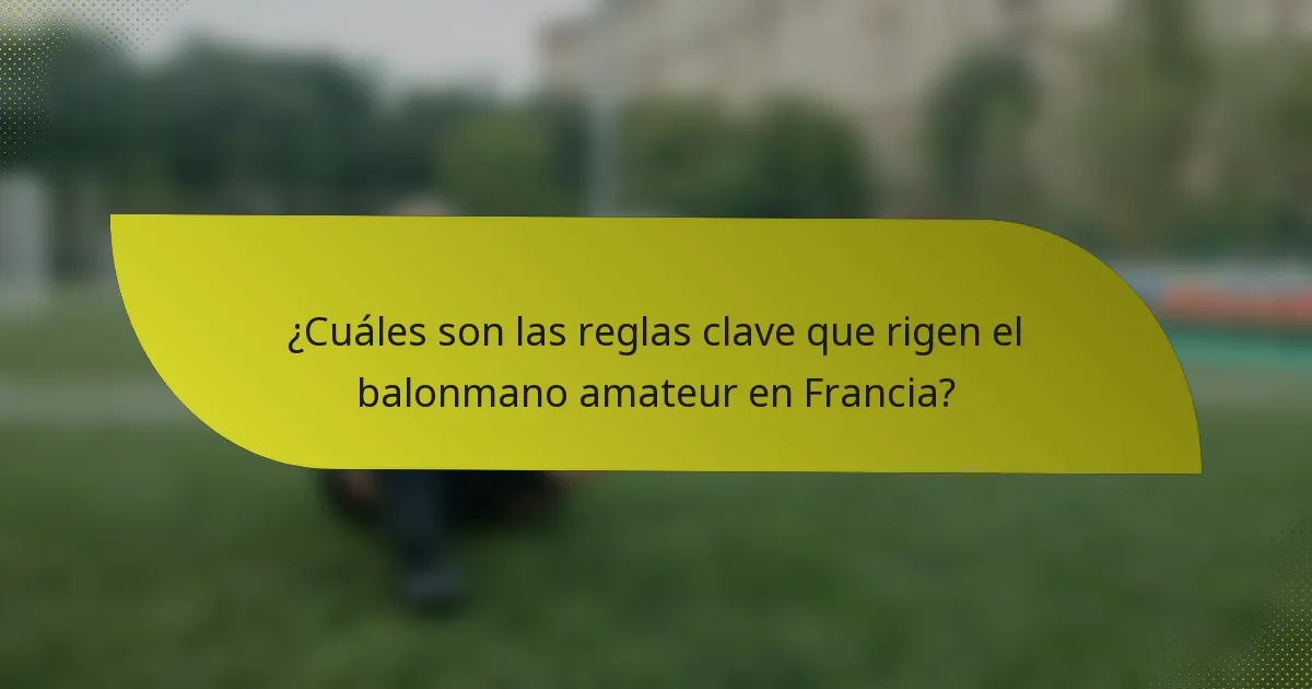 ¿Cuáles son las reglas clave que rigen el balonmano amateur en Francia?
