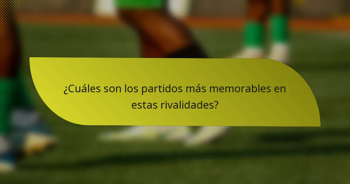 ¿Cuáles son los partidos más memorables en estas rivalidades?