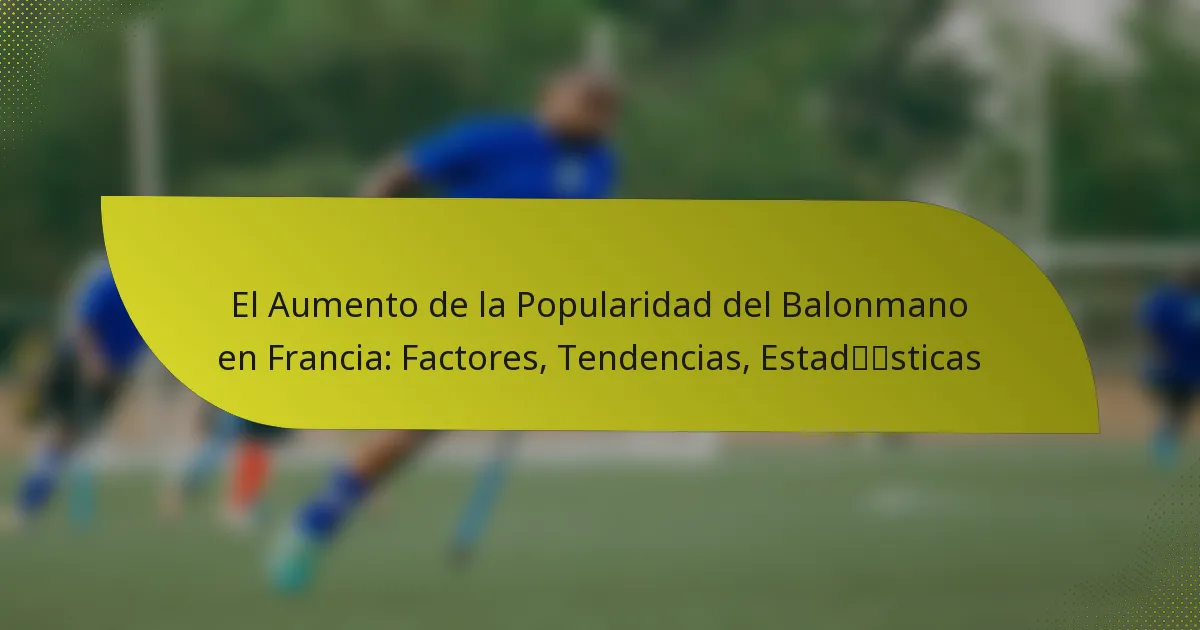 El Aumento de la Popularidad del Balonmano en Francia: Factores, Tendencias, Estadísticas
