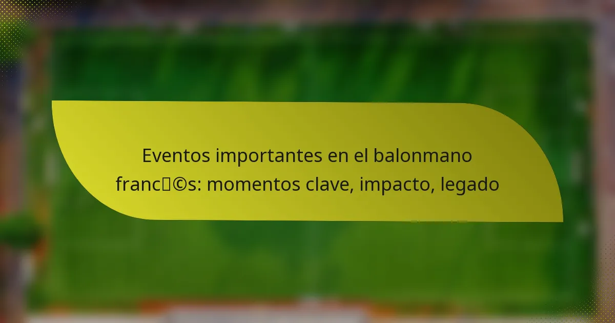 Eventos importantes en el balonmano francés: momentos clave, impacto, legado
