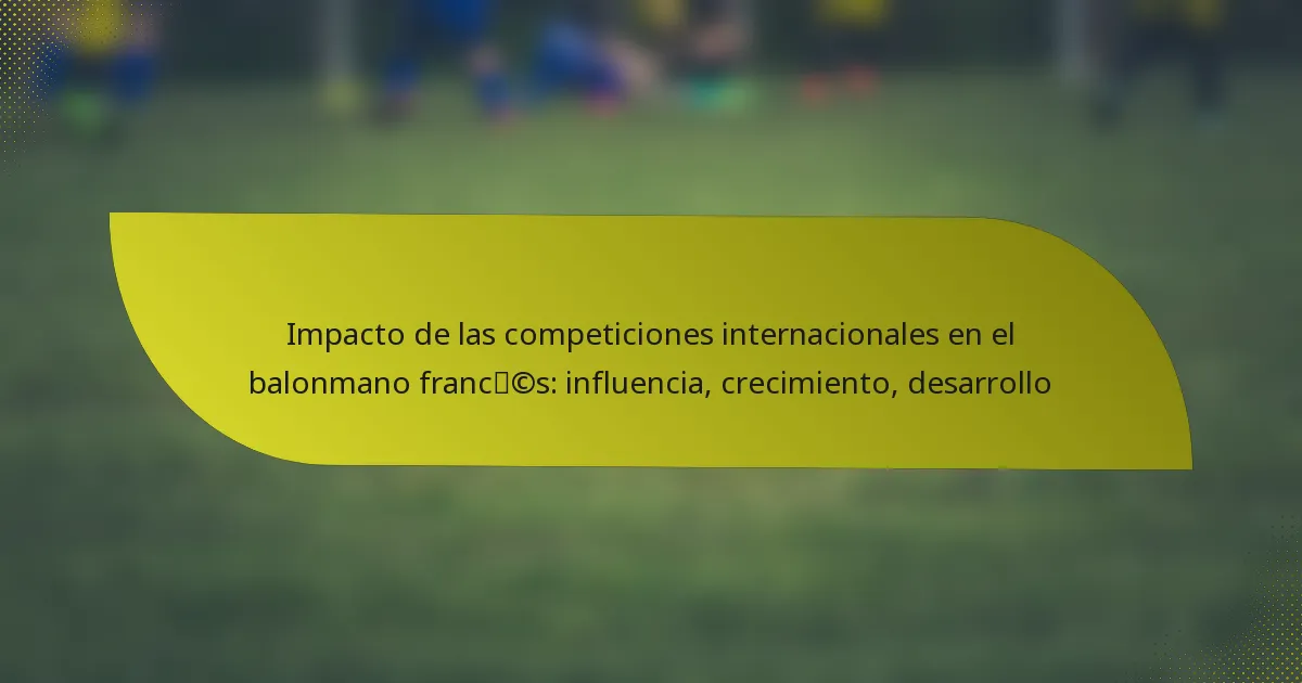 Impacto de las competiciones internacionales en el balonmano francés: influencia, crecimiento, desarrollo