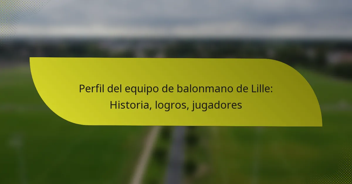 Perfil del equipo de balonmano de Lille: Historia, logros, jugadores