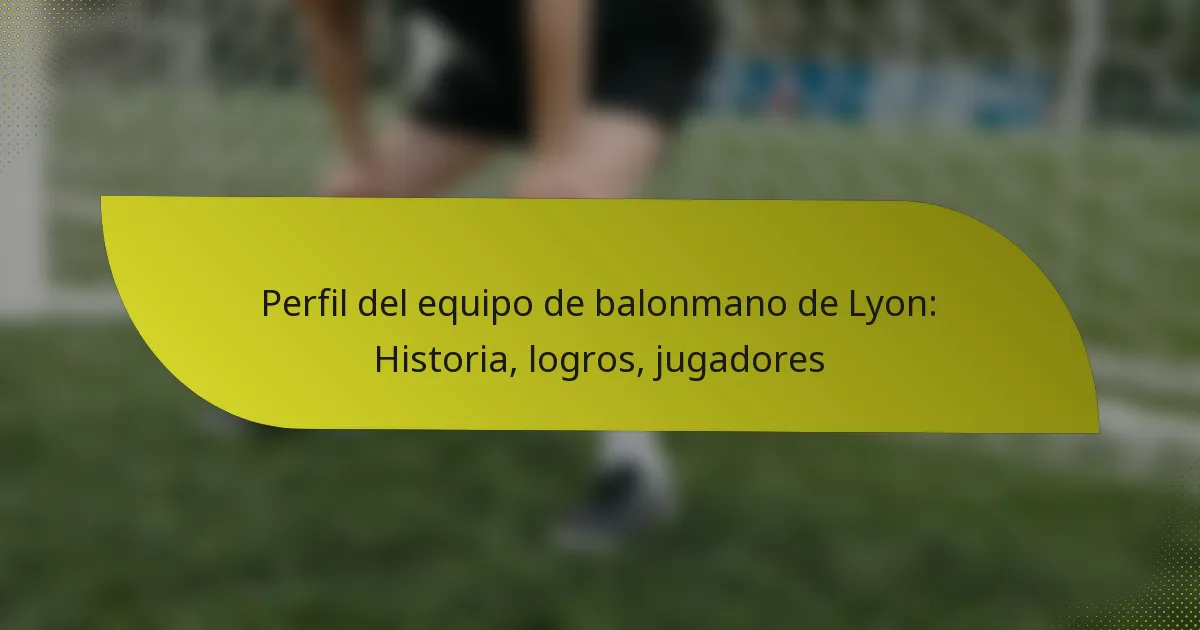Perfil del equipo de balonmano de Lyon: Historia, logros, jugadores