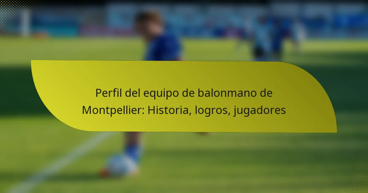 Perfil del equipo de balonmano de Montpellier: Historia, logros, jugadores