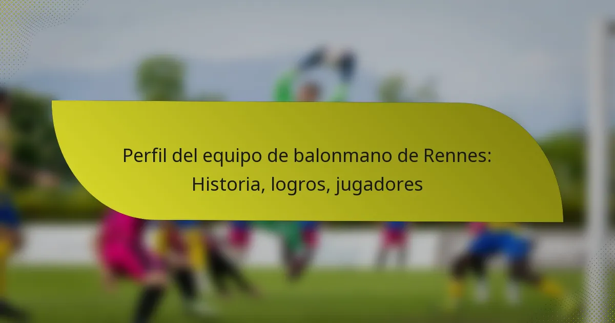 Perfil del equipo de balonmano de Rennes: Historia, logros, jugadores