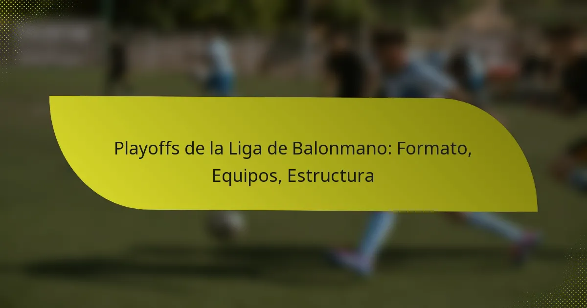 Playoffs de la Liga de Balonmano: Formato, Equipos, Estructura