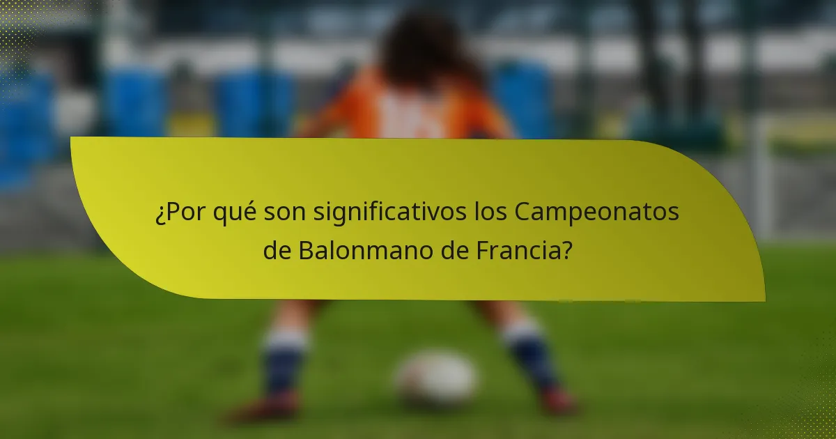 ¿Por qué son significativos los Campeonatos de Balonmano de Francia?