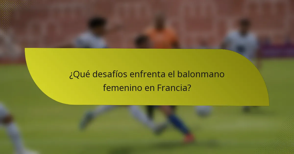¿Qué desafíos enfrenta el balonmano femenino en Francia?