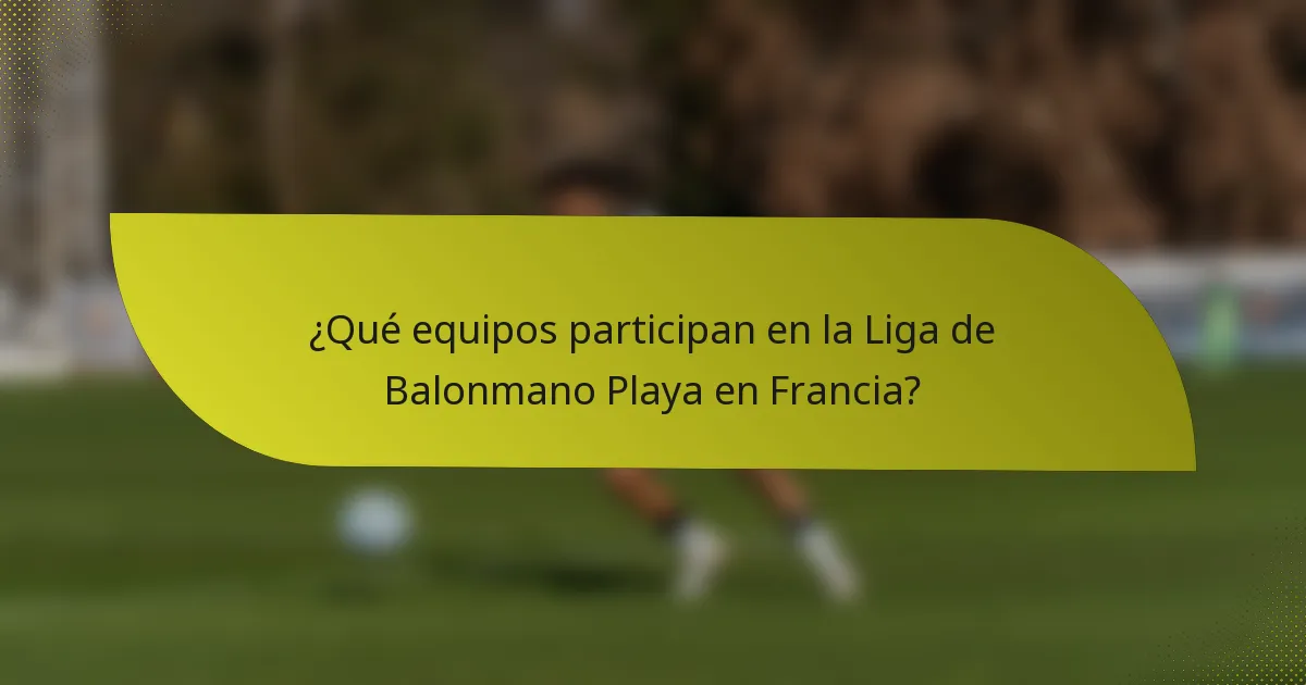 ¿Qué equipos participan en la Liga de Balonmano Playa en Francia?