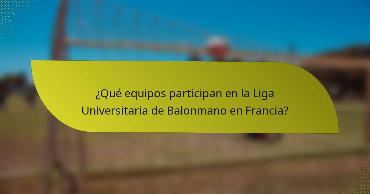 ¿Qué equipos participan en la Liga Universitaria de Balonmano en Francia?