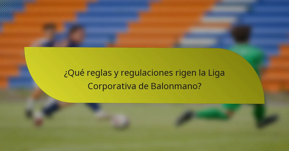 ¿Qué reglas y regulaciones rigen la Liga Corporativa de Balonmano?