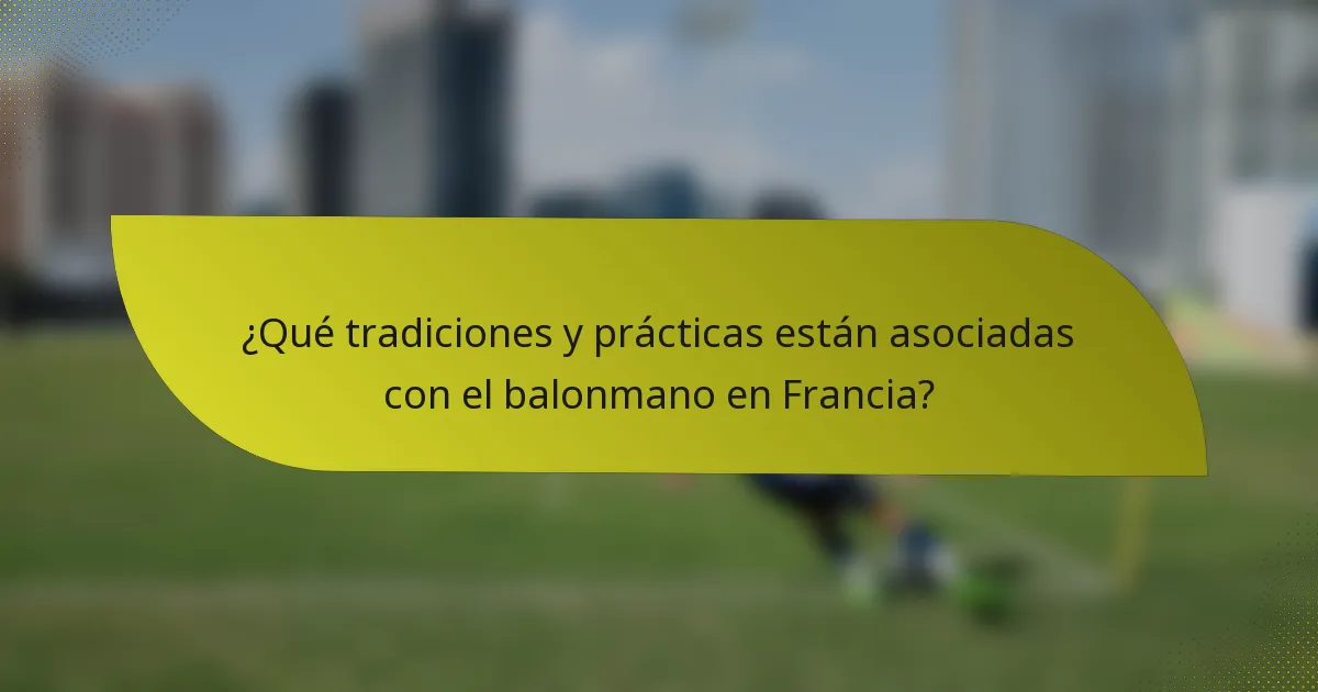 ¿Qué tradiciones y prácticas están asociadas con el balonmano en Francia?