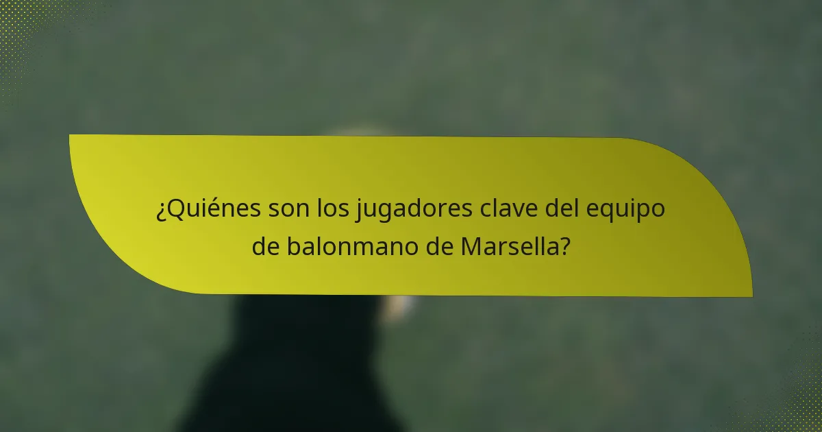 ¿Quiénes son los jugadores clave del equipo de balonmano de Marsella?
