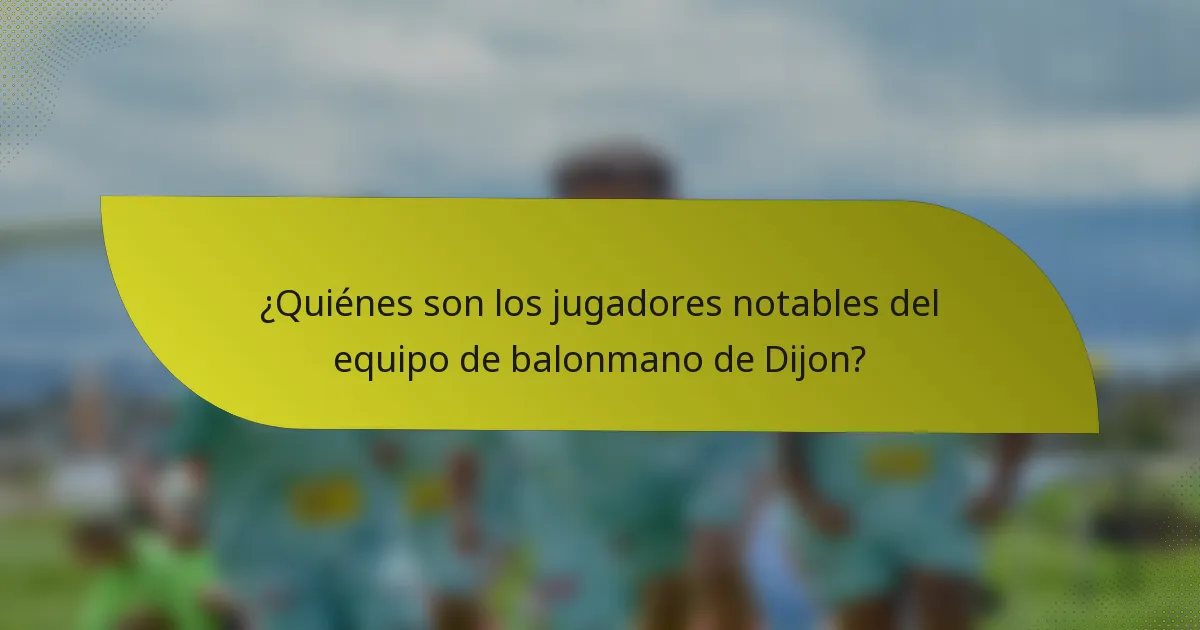 ¿Quiénes son los jugadores notables del equipo de balonmano de Dijon?